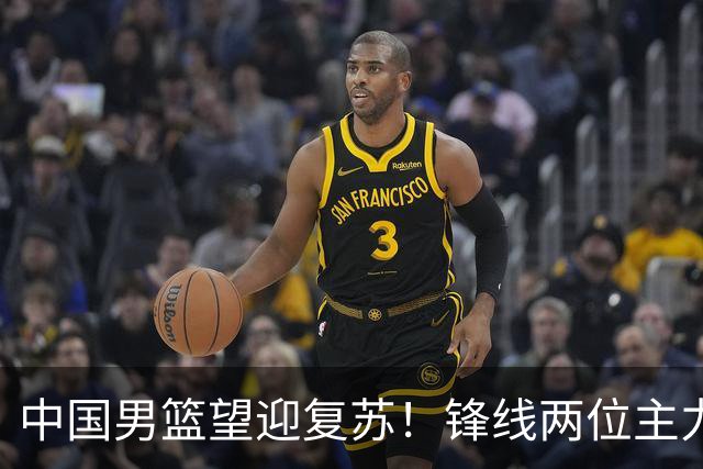 中国男篮望迎复苏！锋线两位主力即将复出对抗日本