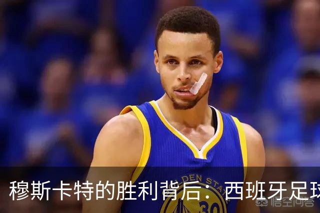 穆斯卡特的胜利背后：西班牙足球理念的体现