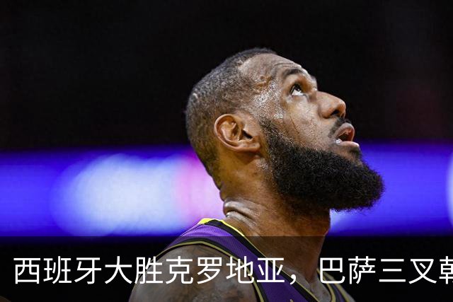 西班牙大胜克罗地亚，巴萨三叉戟齐发力，亚马尔表现出色